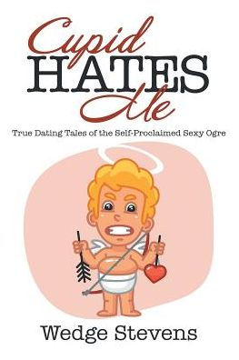 Cupid Hates Me: True Dating Tales of the Self-Proclaimed Sexy Ogre