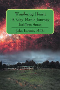 Title: Wandering Heart: A Gay Man's Journey: Book Three: Harbors, Author: John Loomis M.D.