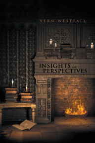 Title: Insights and Perspectives: Fifty-Seven Thoughtful Essays, Author: Vern Westfall
