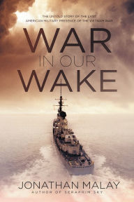 Title: War in Our Wake: The Untold Story of the Last American Military Presence of the Vietnam War, Author: Jonathan Malay