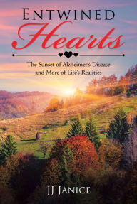 Title: Entwined Hearts: The Sunset of Alzheimer'S Disease and More of Life'S Realities, Author: JJ Janice