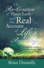 The Re-Creation of Planet Earth and the Real Account of Life's Beginnings: A Compelling Analysis of Creation, Evolution, the Big Bang, God, Jesus, and Heaven