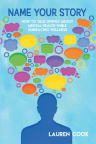 Title: Name Your Story: How to Talk Openly About Mental Health While Embracing Wellness, Author: Lauren Cook