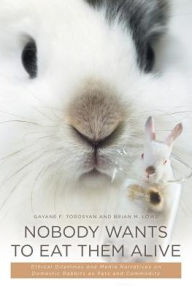 Title: Nobody Wants to Eat Them Alive: Ethical Dilemmas and Media Narratives on Domestic Rabbits as Pets and Commodity, Author: Gayane F Torosyan