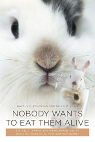 Title: Nobody Wants to Eat Them Alive: Ethical Dilemmas and Media Narratives on Domestic Rabbits as Pets and Commodity, Author: Brian M. Lowe