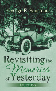 Title: Revisiting the Memories of Yesterday: Looking Back, Author: George E. Saurman