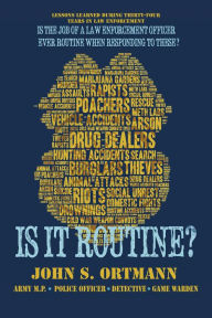 Title: Is It Routine?: Lessons Learned During Thirty-Four Years in Law Enforcement, Author: John S. Ortmann