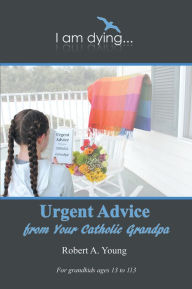 Title: Urgent Advice from Your Catholic Grandpa, Author: Robert A. Young