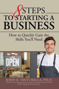 Title: 8 Steps to Starting a Business: How to Quickly Gain the Skills You'Ll Need, Author: John B. Vinturella Ph.D.