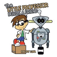 Title: The Little Professor Builds a Friend, Author: Freddy Luna