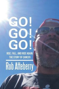 Title: Go! Go! Go!: Rise, Fall, and Rise Again: The Story of Cancer, Author: Rob Atteberry
