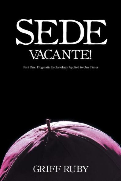 Sede Vacante!: Part One: Dogmatic Ecclesiology Applied to Our Times