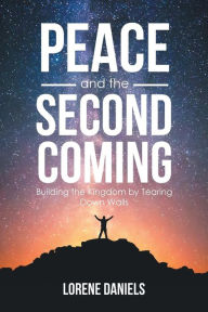 Title: Peace and the Second Coming: Building the Kingdom by Tearing down Walls, Author: Lorene Daniels