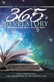 Title: 365 Revelatory Words for Any Given Day: Daily Devotional for the Seekers of True Revelation, Author: Dr. Jennifer Gilbert