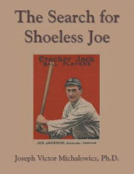 Title: The Search for Shoeless Joe, Author: Joseph Victor Michalowicz PH D