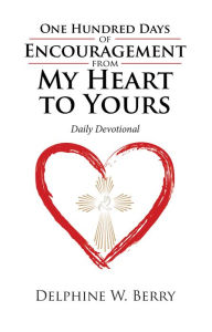 Title: One Hundred Days of Encouragement from My Heart to Yours: Daily Devotional, Author: Delphine W. Berry