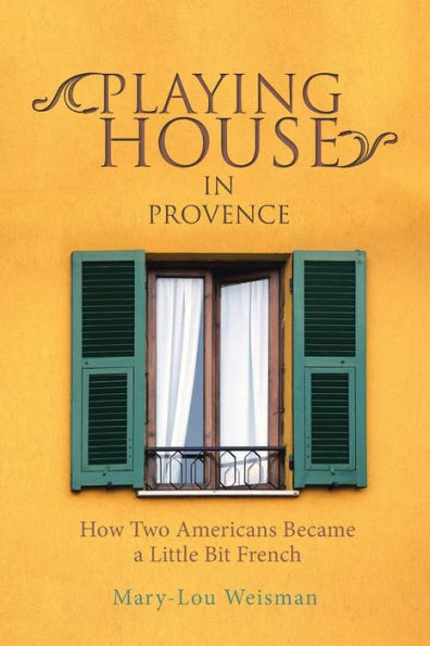 Playing House Provence: How Two Americans Became a Little Bit French