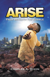 Title: Arise: From Beneath the Rubble, Author: Charles A. Dixon