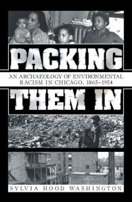 Title: Packing Them In: An Archaeology of Environmental Racism in Chicago, 1865-1954, Author: Sylvia Hood Washington