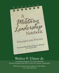 Title: A Military Leadership Notebook: Principles into Practice, Author: Walter F. Ulmer Jr.