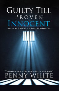 Title: Guilty Till Proven Innocent: American Justice? - If You Can Afford It!, Author: Penny White