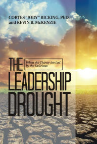 Title: The Leadership Drought: When the Thirsty Are Led by the Delirious, Author: Cortes Bicking PhD