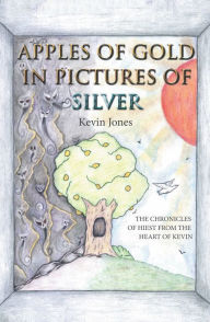 Title: Apples of Gold in Pictures of Silver: The Chronicles of Hiest from the Heart of Kevin, Author: Kevin Jones