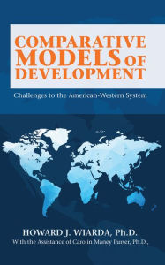 Title: Comparative Models of Development: Challenges to the American-Western System, Author: Howard J. Wiarda Ph.D.