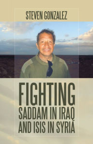 Title: Fighting Saddam in Iraq and Isis in Syria, Author: Steven Gonzalez