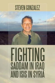 Title: Fighting Saddam in Iraq and ISIS in Syria, Author: Steven Gonzalez