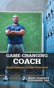 Title: Game-Changing Coach: Mindful Strategies for Peak Performance, Author: Mary Fenerty Schumann PhD
