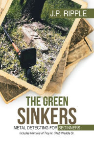 Title: The Green Sinkers: Metal Detecting for Beginners, Author: J.P. Ripple