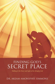 Title: Finding God'S Secret Place: Walking in the Power and Light of the Almighty God, Author: Dr. Akeam Amoniphis Simmons