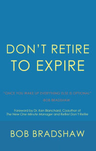 Title: Don'T Retire to Expire: Once You Wake up Everything Else Is Optional, Author: Bob Bradshaw