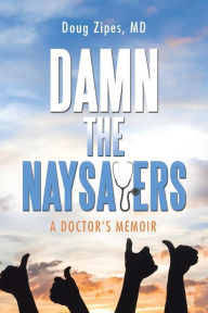 Title: Damn the Naysayers: A Doctor'S Memoir, Author: Doug Zipes