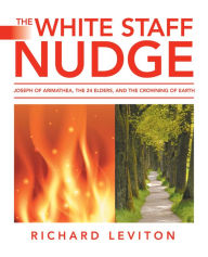 Title: The White Staff Nudge: Joseph of Arimathea, the 24 Elders, and the Crowning of Earth, Author: Richard Leviton