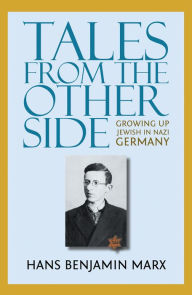 Title: Tales from the Other Side: Growing up Jewish in Nazi Germany, Author: Hans Benjamin Marx