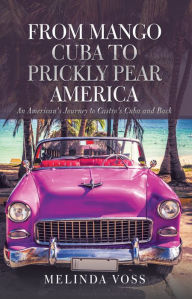 Title: From Mango Cuba to Prickly Pear America: An American's Journey to Castro's Cuba and Back, Author: Melinda Voss