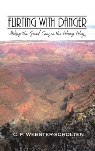 Title: Flirting with Danger: Hiking the Grand Canyon the Wrong Way, Author: C. P. Webster-Scholten