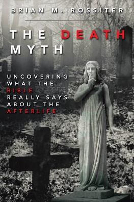 the Death Myth: Uncovering What Bible Really Says about Afterlife