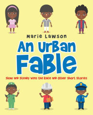 Title: An Urban Fable: Slow and Steady Wins the Race and Other Short Stories, Author: Marie Lawson