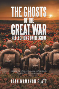 Title: The Ghosts of the Great War: Reflections on Belgium, Author: Joan McMahon Flatt