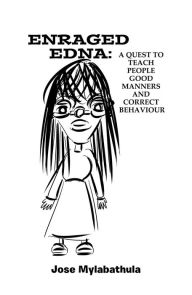 Title: Enraged Edna: A Quest to Teach People Good Manners and Correct Behaviour, Author: Jose Mylabathula