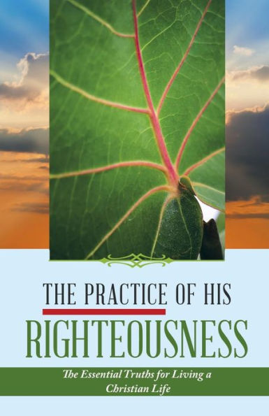 The Practice of His Righteousness: The Essential Truths for Living a Christian Life