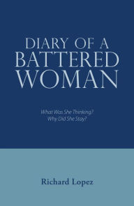 Title: Diary of a Battered Woman: What Was She Thinking? Why Did She Stay?, Author: Richard Lopez