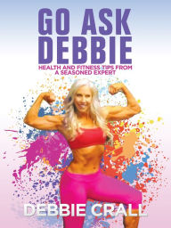 Title: Go Ask Debbie: Health and Fitness Tips from a Seasoned Expert, Author: Debbie Crall