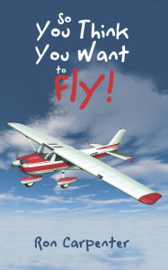 Title: So You Think You Want to Fly!, Author: Ron Carpenter