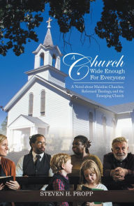 Title: A Church Wide Enough for Everyone: A Novel About Mainline Churches, Reformed Theology, and the Emerging Church, Author: Steven H. Propp