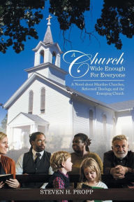 Title: A Church Wide Enough for Everyone: A Novel About Mainline Churches, Reformed Theology, and the Emerging Church, Author: Steven Propp