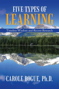 Title: Five Types of Learning: Timeless Wisdom and Recent Research, Author: Carole Bogue PhD